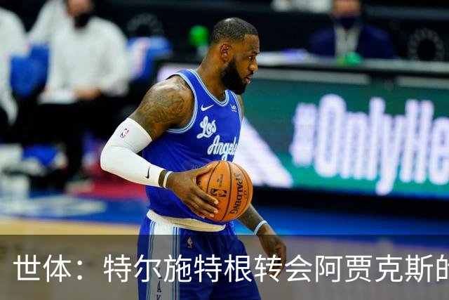 世体：特尔施特根转会阿贾克斯的交易并未破裂，只是进展缓慢