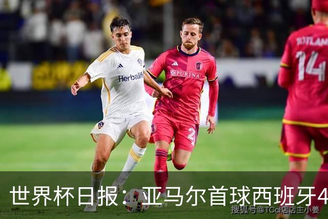 世界杯日报：亚马尔首球西班牙4球大胜 佛得角上演奇迹之夜