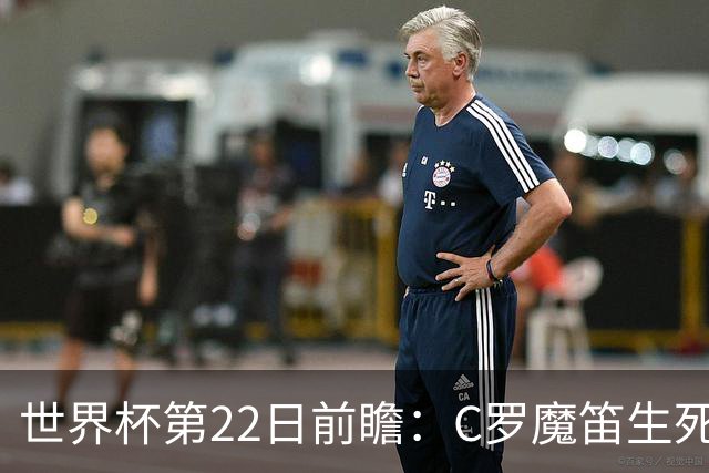 世界杯第22日前瞻：C罗魔笛生死斗 西班牙力争破咒