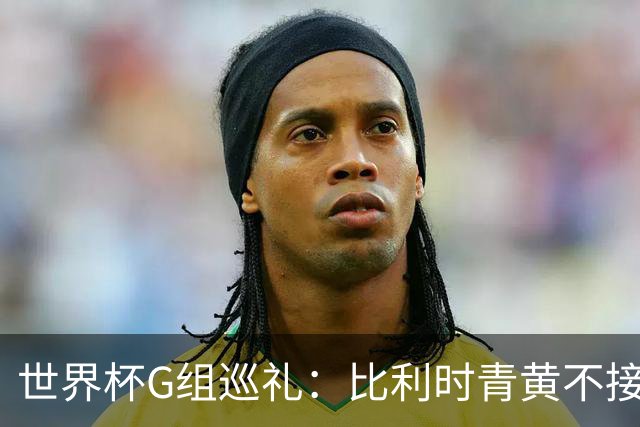 世界杯G组巡礼：比利时青黄不接 伊朗赴美参赛风波不断