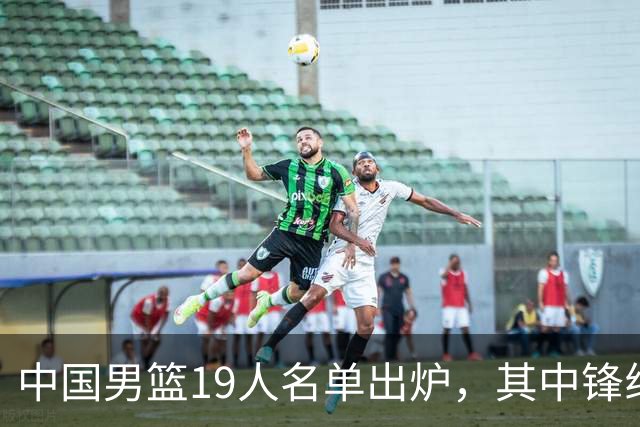 中国男篮19人名单出炉，其中锋线少了三名球员，评论区吵翻了天