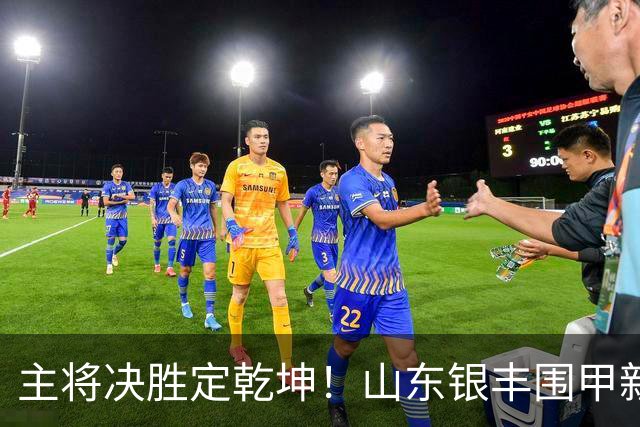 主将决胜定乾坤！山东银丰围甲新赛季拿下开门红