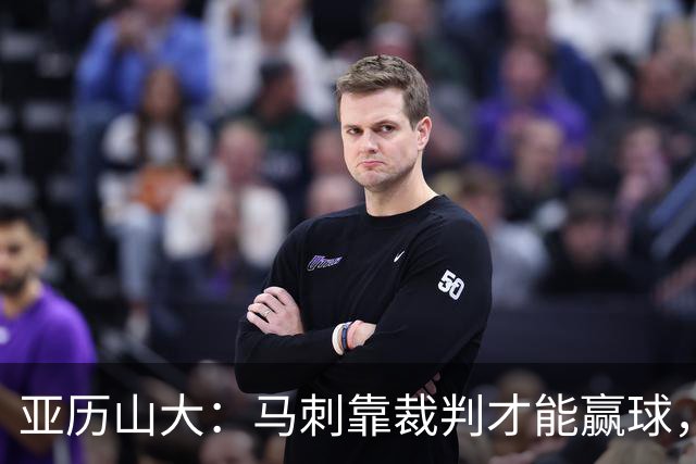亚历山大：马刺靠裁判才能赢球，联盟保送他们进入了总决赛