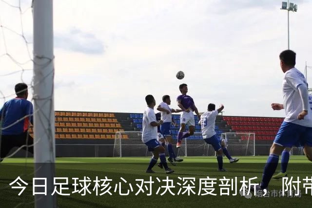 今日足球核心对决深度剖析，附带胜平负思路，比分参考！