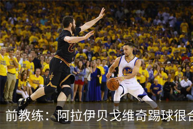 前教练：阿拉伊贝戈维奇踢球很合理，求胜欲也强无法接受失败