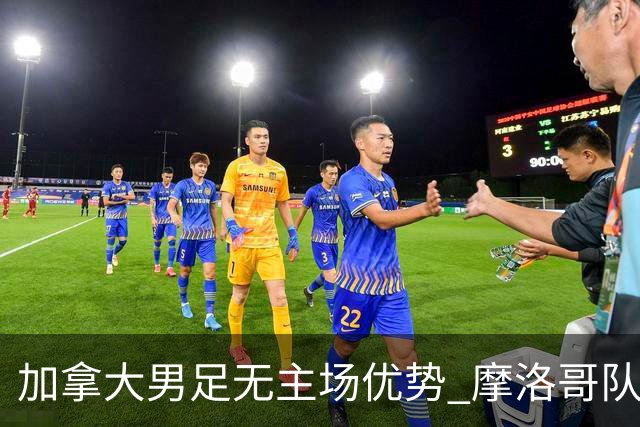 加拿大男足无主场优势 摩洛哥队在世界杯再度交锋