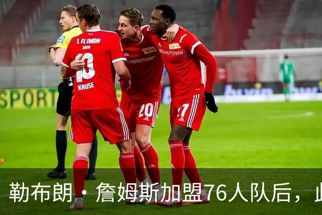 勒布朗·詹姆斯加盟76人队后，此前相信过程言论如今在网上疯传