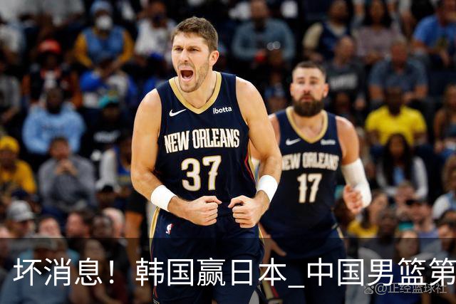 坏消息！韩国赢日本 中国男篮第二阶段形势不乐观
