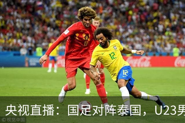 央视直播：国足对阵泰国，U23男足迎战塔吉克斯坦，两队都可能连胜