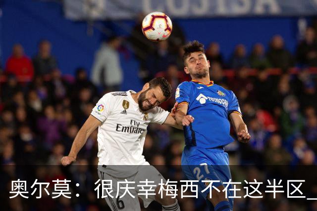 奥尔莫：很庆幸梅西不在这半区 皇马想破坏我们的稳定这很正常