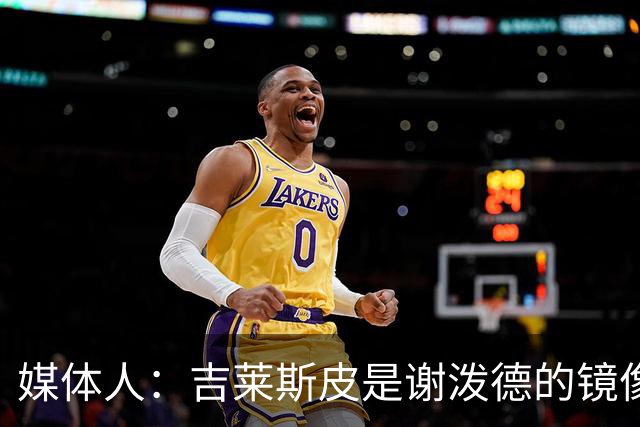 媒体人：吉莱斯皮是谢泼德的镜像版本 后者不进步均薪难超1500万