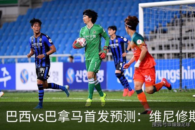 巴西vs巴拿马首发预测：维尼修斯领衔，内马尔伤缺！