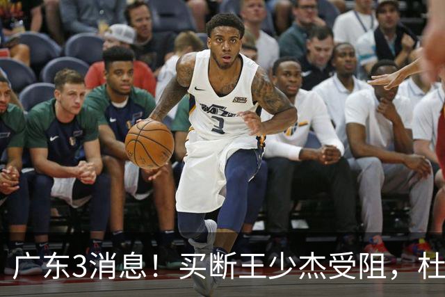 广东3消息！买断王少杰受阻，杜锋将出国学习，奎因有望加薪续约