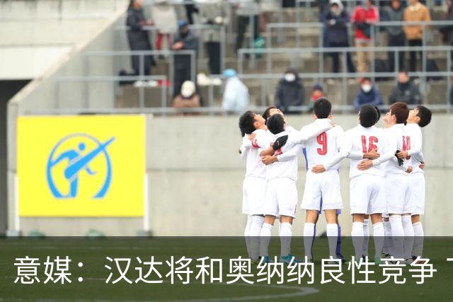意媒：汉达将和奥纳纳良性竞争 下赛季仍可能主力