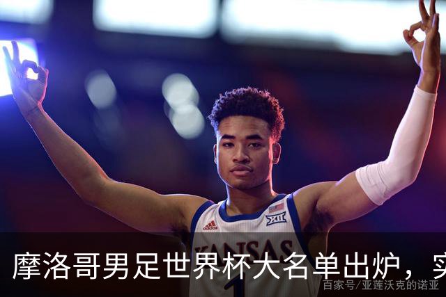 摩洛哥男足世界杯大名单出炉，实力阵容能否再创辉煌？