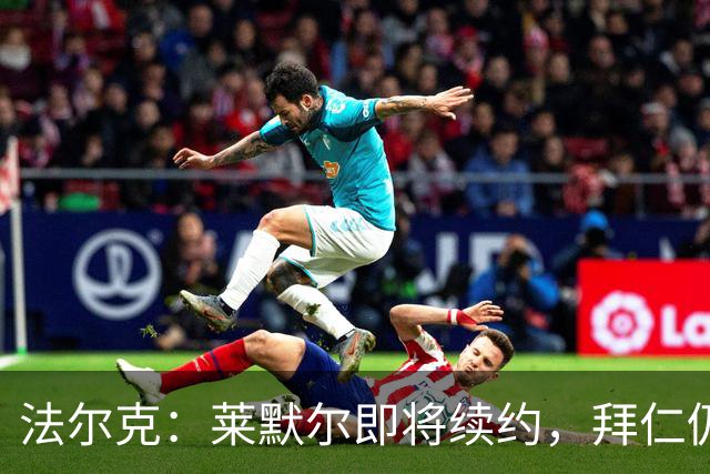 法尔克：莱默尔即将续约，拜仁仍关注雷德但预计没有资金引进他