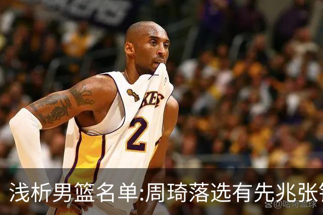 浅析男篮名单:周琦落选有先兆张镇麟无缘很意外，杨瀚森尚需观察