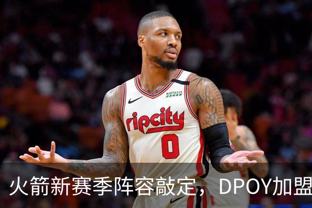 火箭新赛季阵容敲定，DPOY加盟，杜兰特迎2大帮手，但夺冠基本无望