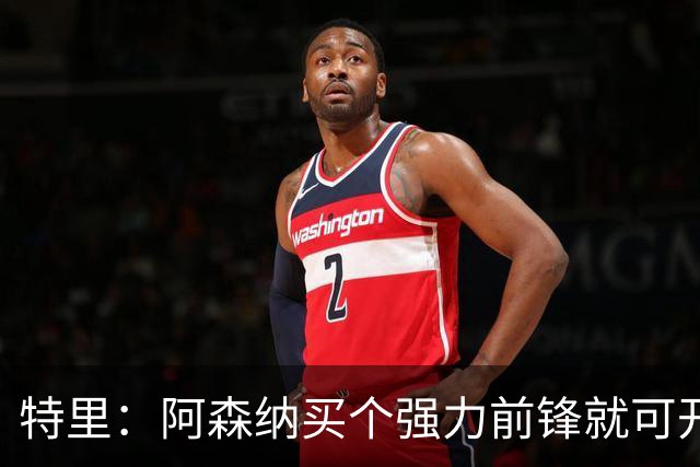 特里：阿森纳买个强力前锋就可开启英超王朝 切尔西想夺冠还早