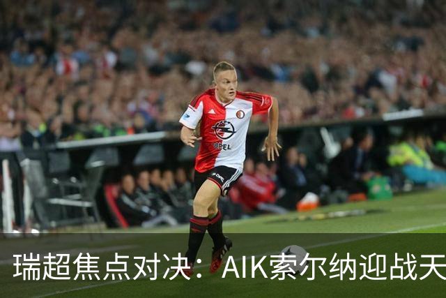 瑞超焦点对决：AIK索尔纳迎战天狼星，胜负悬念再起！