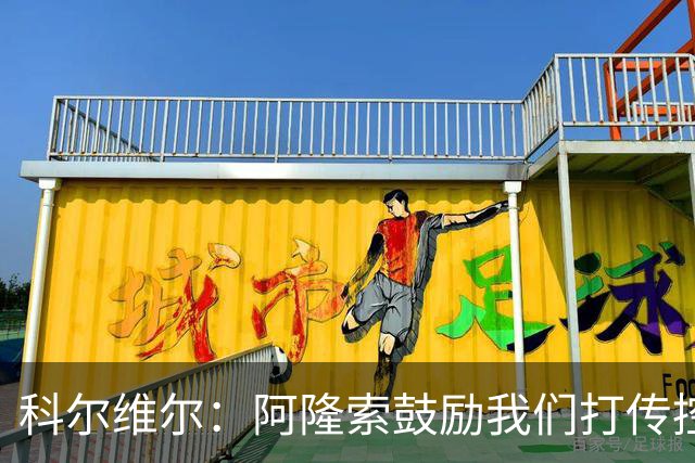 科尔维尔：阿隆索鼓励我们打传控 这很适合我；我现在感觉非常好