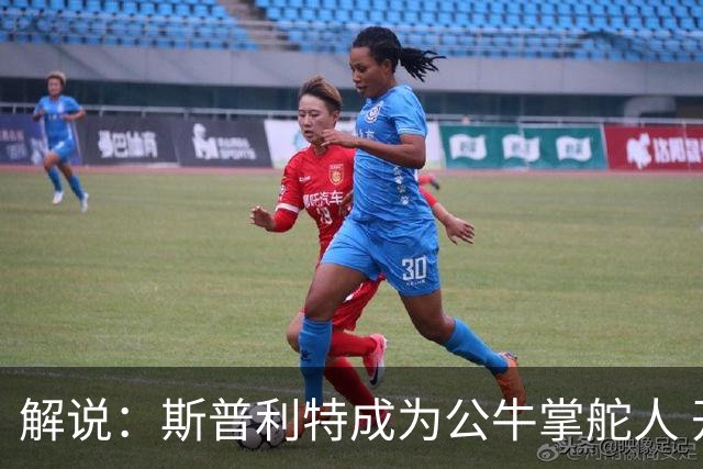 解说：斯普利特成为公牛掌舵人 开拓者老板坚信自己的运营逻辑？