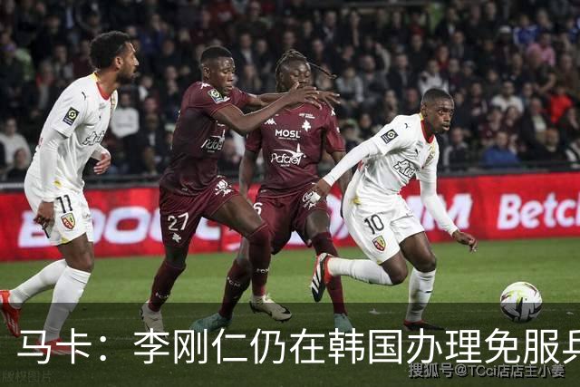 马卡：李刚仁仍在韩国办理免服兵役相关手续，归队时间待定