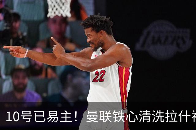 10号已易主！曼联铁心清洗拉什福德，世界杯成最后赌桌