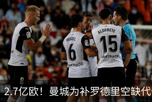 2.7亿欧！曼城为补罗德里空缺代价巨大 新赛季能否平稳过渡值得关注