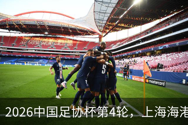 2026中国足协杯第4轮，上海海港2-1战胜上海赛更达