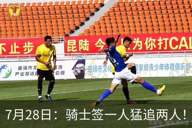 7月28日：骑士签一人猛追两人！西甲MVP到位