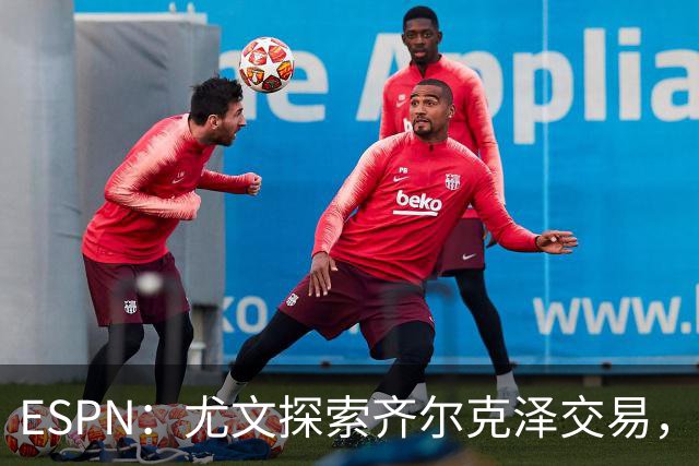 ESPN：尤文探索齐尔克泽交易，曼联愿听取报价