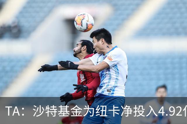 TA：沙特基金为纽卡净投入4.92亿镑，四个赛季累计亏损达2.54亿镑
